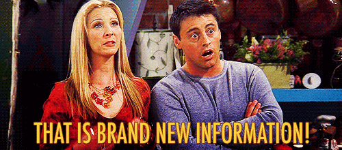 Friends: "That is brand new information!"